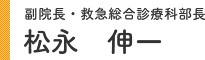 副院長・内科部長・救急総合診療科部長 松永 伸一