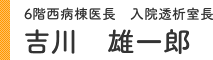 6階西病棟医長 入院透析室長 吉川 雄一郎