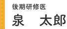 後期研修医 泉 太郎