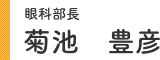 眼科部長 菊池 豊彦