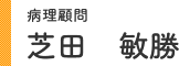 病理顧問 芝田 敏勝