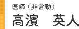 医師(非常勤)高濱 英人